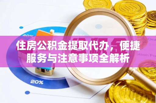 曹县住房公积金提取代办，便捷服务与注意事项全解析