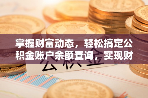 曹县掌握财富动态，轻松搞定公积金账户余额查询，实现财务自由第一步