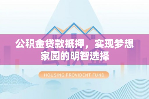 曹县公积金贷款抵押，实现梦想家园的明智选择