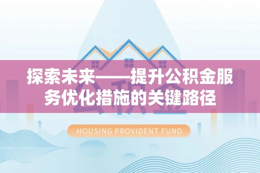 曹县探索未来——提升公积金服务优化措施的关键路径