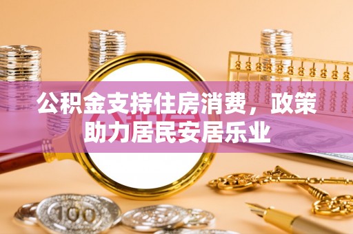 曹县公积金支持住房消费，政策助力居民安居乐业