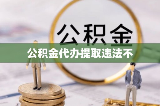 曹县公积金代办提取违法不