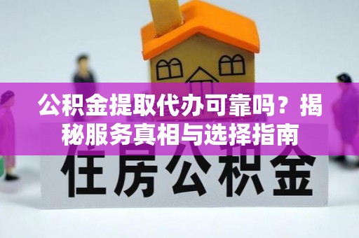 曹县公积金提取代办可靠吗？揭秘服务真相与选择指南