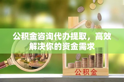 曹县公积金咨询代办提取，高效解决你的资金需求