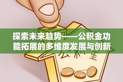 曹县探索未来趋势——公积金功能拓展的多维度发展与创新