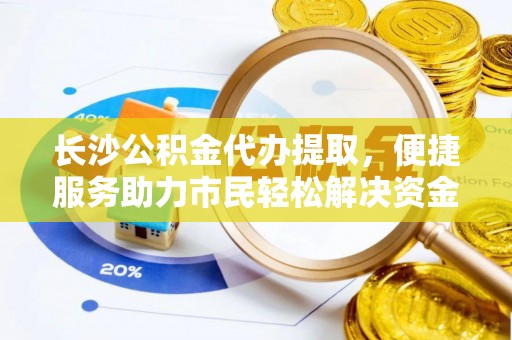 曹县长沙公积金代办提取，便捷服务助力市民轻松解决资金需求