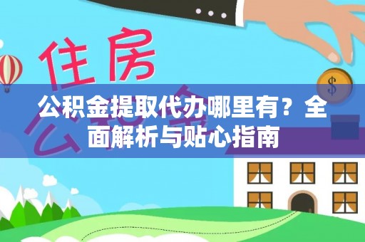 曹县公积金提取代办哪里有？全面解析与贴心指南