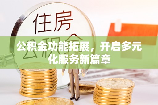 曹县公积金功能拓展，开启多元化服务新篇章