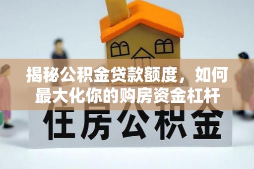 曹县揭秘公积金贷款额度，如何最大化你的购房资金杠杆