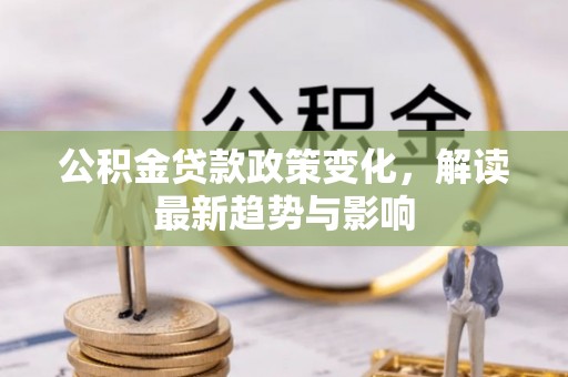 曹县公积金贷款政策变化，解读最新趋势与影响