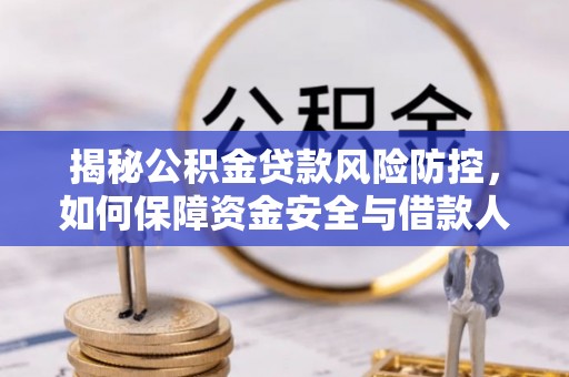 曹县揭秘公积金贷款风险防控，如何保障资金安全与借款人权益