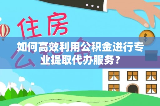 曹县如何高效利用公积金进行专业提取代办服务？